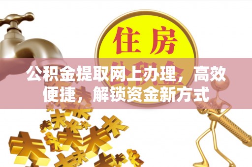 锡林郭勒盟公积金提取网上办理，高效便捷，解锁资金新方式