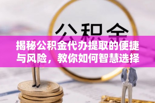 锡林郭勒盟揭秘公积金代办提取的便捷与风险，教你如何智慧选择