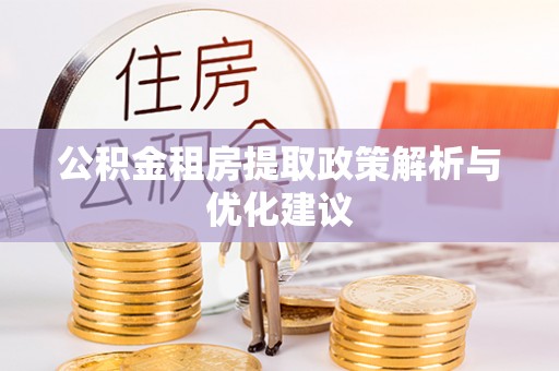 锡林郭勒盟公积金租房提取政策解析与优化建议