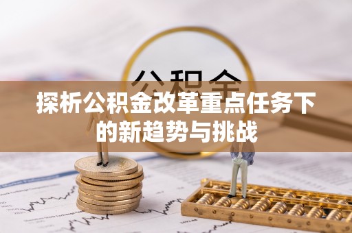锡林郭勒盟探析公积金改革重点任务下的新趋势与挑战