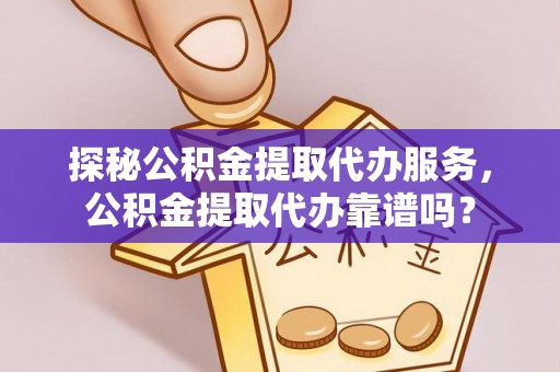 锡林郭勒盟探秘公积金提取代办服务，公积金提取代办靠谱吗？