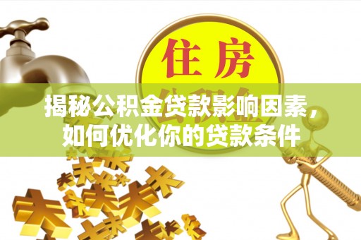 锡林郭勒盟揭秘公积金贷款影响因素，如何优化你的贷款条件