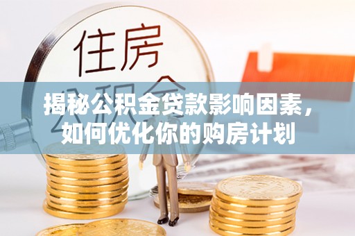 锡林郭勒盟揭秘公积金贷款影响因素，如何优化你的购房计划
