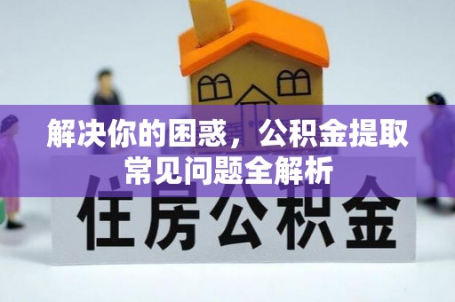 锡林郭勒盟解决你的困惑，公积金提取常见问题全解析