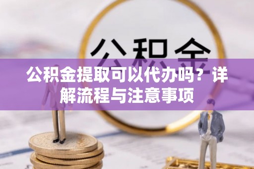 锡林郭勒盟公积金提取可以代办吗？详解流程与注意事项