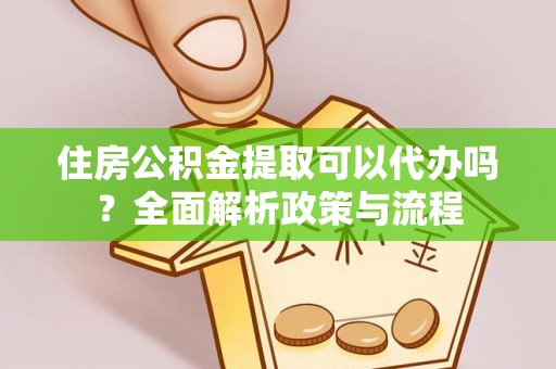 锡林郭勒盟住房公积金提取可以代办吗？全面解析政策与流程