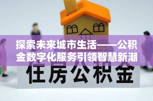 锡林郭勒盟探索未来城市生活——公积金数字化服务引领智慧新潮流