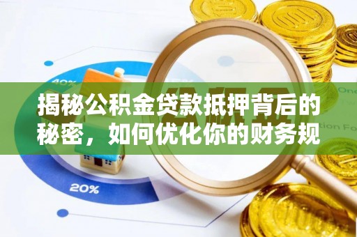 锡林郭勒盟揭秘公积金贷款抵押背后的秘密，如何优化你的财务规划