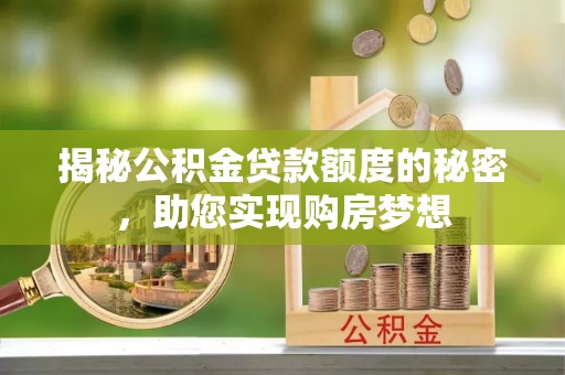 锡林郭勒盟揭秘公积金贷款额度的秘密，助您实现购房梦想