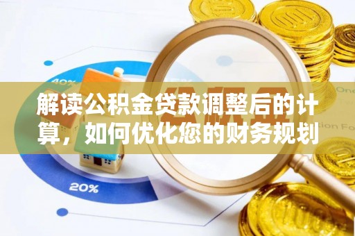 锡林郭勒盟解读公积金贷款调整后的计算，如何优化您的财务规划
