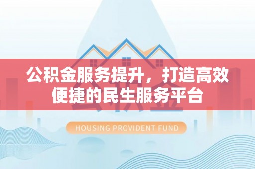 锡林郭勒盟公积金服务提升，打造高效便捷的民生服务平台