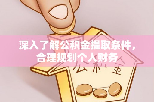 锡林郭勒盟深入了解公积金提取条件，合理规划个人财务