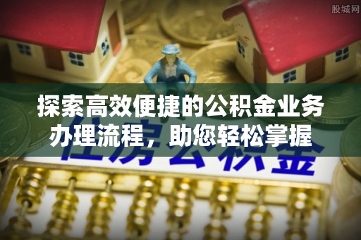 锡林郭勒盟探索高效便捷的公积金业务办理流程，助您轻松掌握