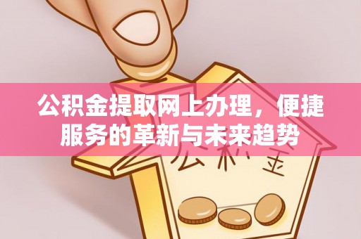 锡林郭勒盟公积金提取网上办理，便捷服务的革新与未来趋势