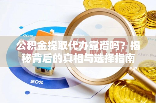 锡林郭勒盟公积金提取代办靠谱吗？揭秘背后的真相与选择指南