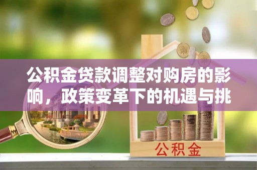 锡林郭勒盟公积金贷款调整对购房的影响，政策变革下的机遇与挑战