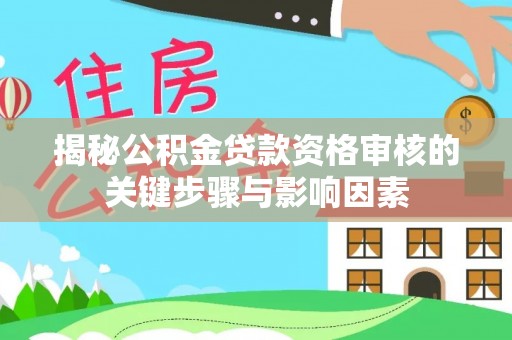 锡林郭勒盟揭秘公积金贷款资格审核的关键步骤与影响因素