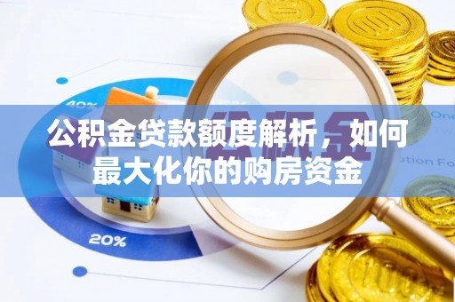 锡林郭勒盟公积金贷款额度解析，如何最大化你的购房资金