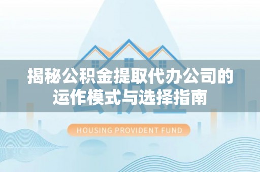 锡林郭勒盟揭秘公积金提取代办公司的运作模式与选择指南