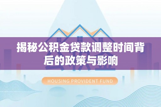 锡林郭勒盟揭秘公积金贷款调整时间背后的政策与影响