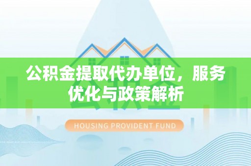 锡林郭勒盟公积金提取代办单位，服务优化与政策解析
