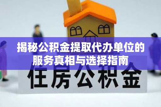 锡林郭勒盟揭秘公积金提取代办单位的服务真相与选择指南