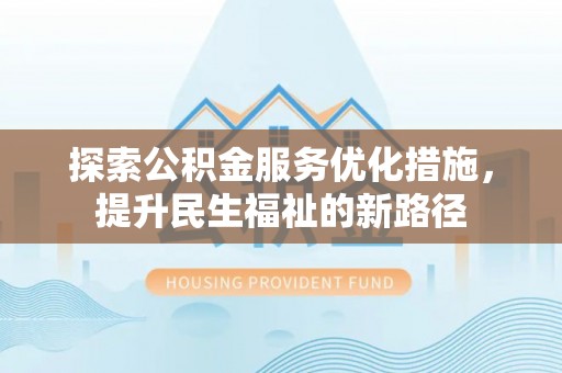 锡林郭勒盟探索公积金服务优化措施，提升民生福祉的新路径