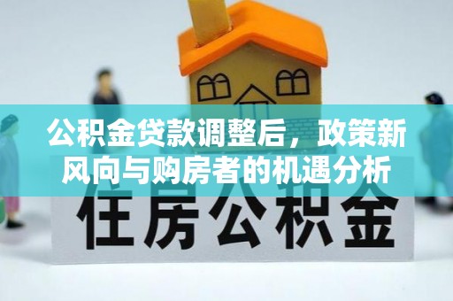 锡林郭勒盟公积金贷款调整后，政策新风向与购房者的机遇分析