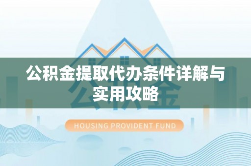 锡林郭勒盟公积金提取代办条件详解与实用攻略