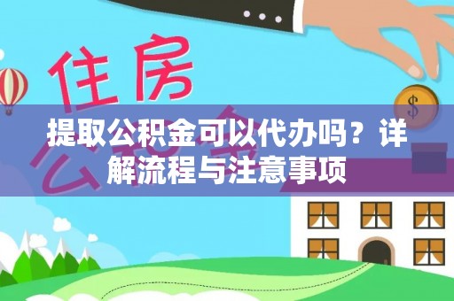 锡林郭勒盟提取公积金可以代办吗？详解流程与注意事项