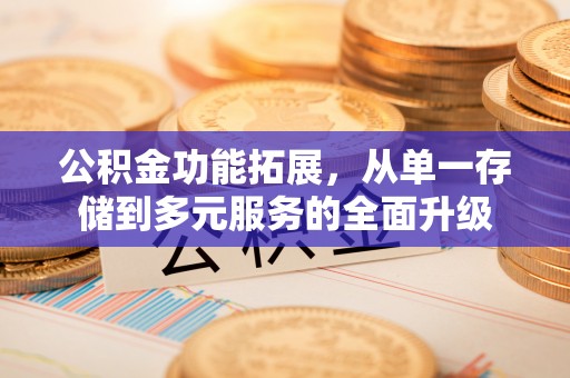 锡林郭勒盟公积金功能拓展，从单一存储到多元服务的全面升级