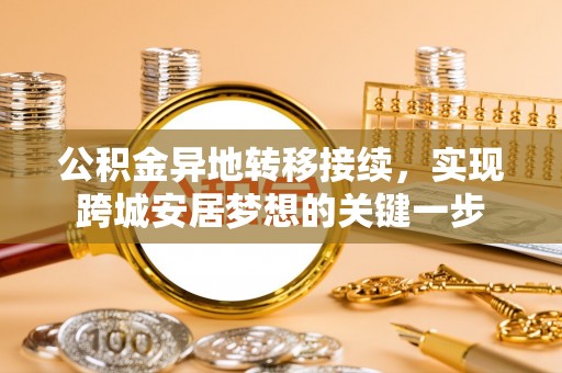 锡林郭勒盟公积金异地转移接续，实现跨城安居梦想的关键一步
