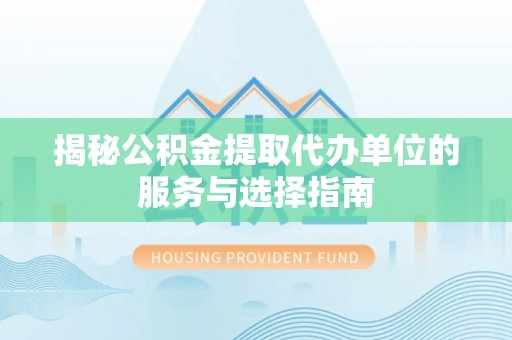 锡林郭勒盟揭秘公积金提取代办单位的服务与选择指南