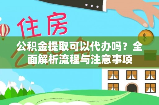锡林郭勒盟公积金提取可以代办吗？全面解析流程与注意事项