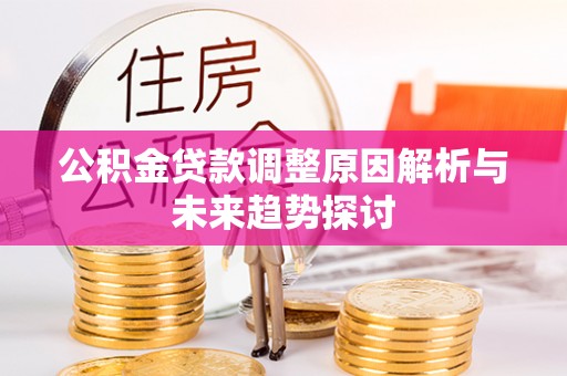 锡林郭勒盟公积金贷款调整原因解析与未来趋势探讨
