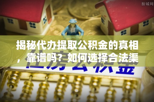 锡林郭勒盟揭秘代办提取公积金的真相，靠谱吗？如何选择合法渠道