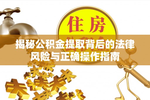 锡林郭勒盟揭秘公积金提取背后的法律风险与正确操作指南
