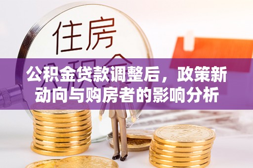 锡林郭勒盟公积金贷款调整后，政策新动向与购房者的影响分析