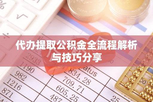 锡林郭勒盟代办提取公积金全流程解析与技巧分享
