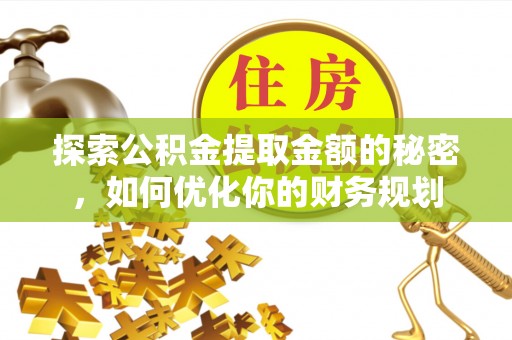 锡林郭勒盟探索公积金提取金额的秘密，如何优化你的财务规划