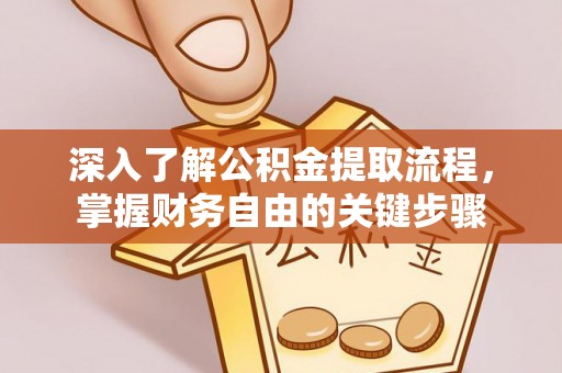 锡林郭勒盟深入了解公积金提取流程，掌握财务自由的关键步骤