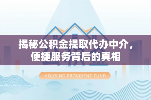锡林郭勒盟揭秘公积金提取代办中介，便捷服务背后的真相