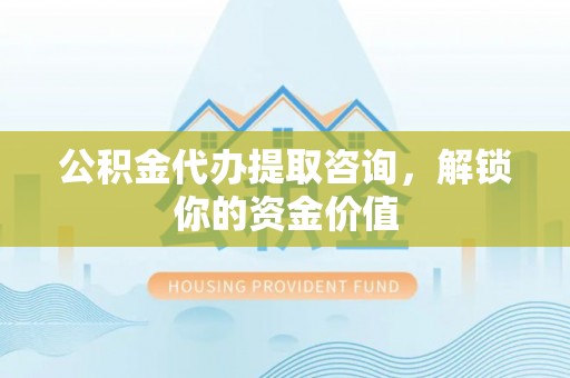 锡林郭勒盟公积金代办提取咨询，解锁你的资金价值