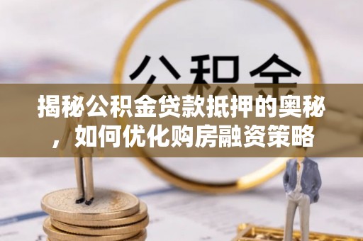 锡林郭勒盟揭秘公积金贷款抵押的奥秘，如何优化购房融资策略