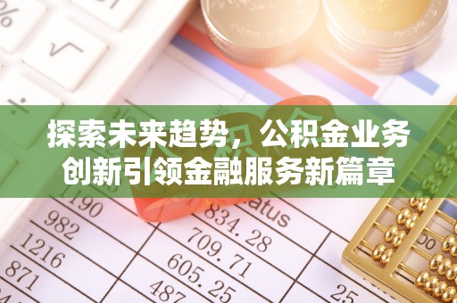 锡林郭勒盟探索未来趋势，公积金业务创新引领金融服务新篇章
