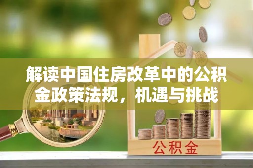 锡林郭勒盟解读中国住房改革中的公积金政策法规，机遇与挑战