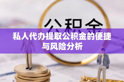 锡林郭勒盟私人代办提取公积金的便捷与风险分析
