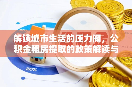 锡林郭勒盟解锁城市生活的压力阀，公积金租房提取的政策解读与实践指南