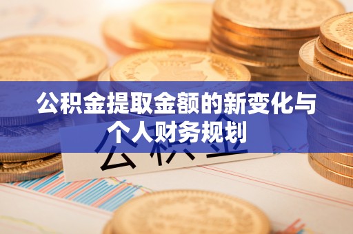 锡林郭勒盟公积金提取金额的新变化与个人财务规划