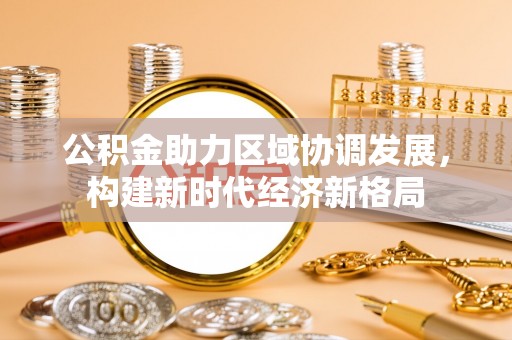 锡林郭勒盟公积金助力区域协调发展，构建新时代经济新格局